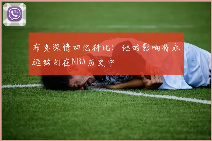 布克深情回忆科比：他的影响将永远铭刻在NBA历史中