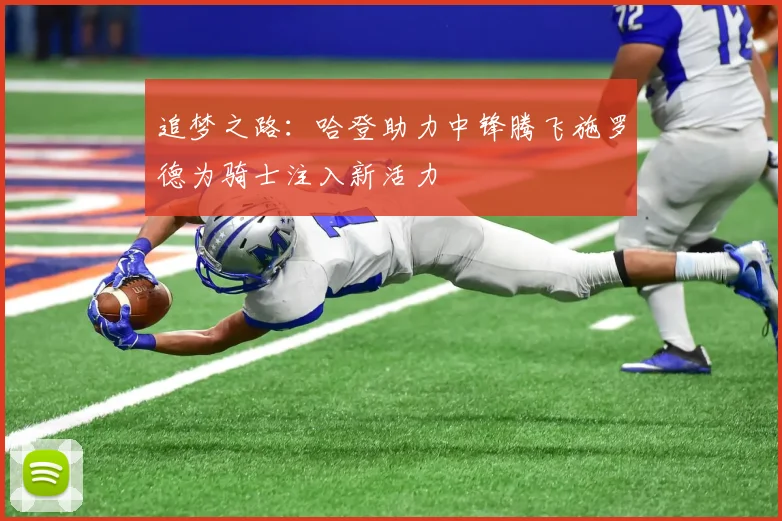 追梦之路：哈登助力中锋腾飞施罗德为骑士注入新活力