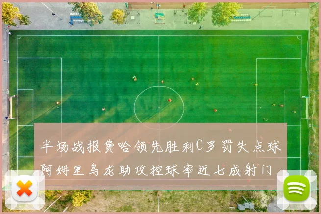 半场战报费哈领先胜利C罗罚失点球阿姆里乌龙助攻控球率近七成射门未果