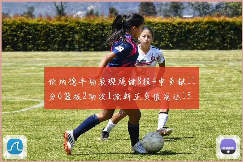 伦纳德半场表现稳健8投4中贡献11分6篮板2助攻1抢断正负值高达15
