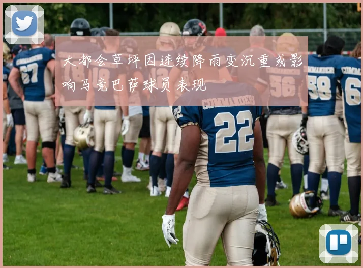 大都会草坪因连续降雨变沉重或影响马竞巴萨球员表现